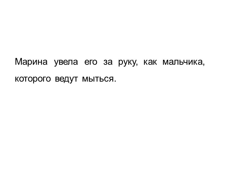 Марина  увела  его  за  руку,  как  мальчика, 
